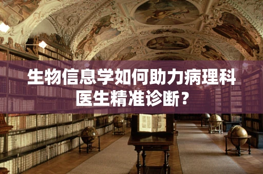 生物信息学如何助力病理科医生精准诊断？