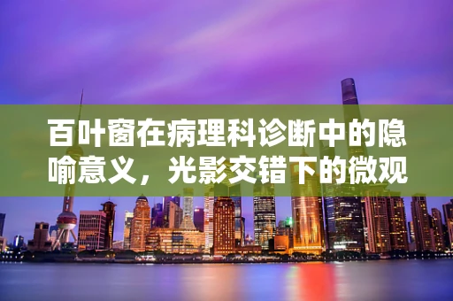 百叶窗在病理科诊断中的隐喻意义，光影交错下的微观世界