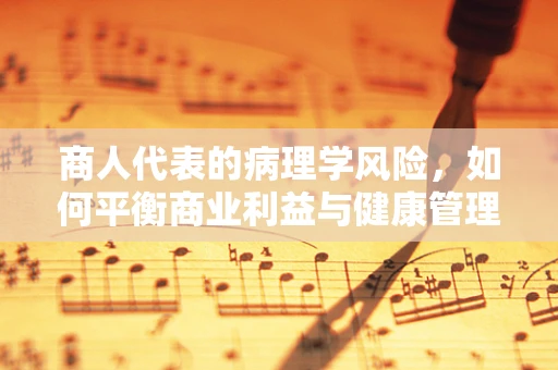 商人代表的病理学风险，如何平衡商业利益与健康管理？