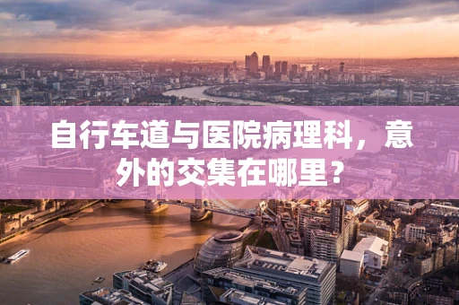 自行车道与医院病理科，意外的交集在哪里？