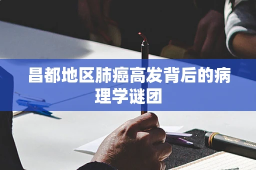 昌都地区肺癌高发背后的病理学谜团