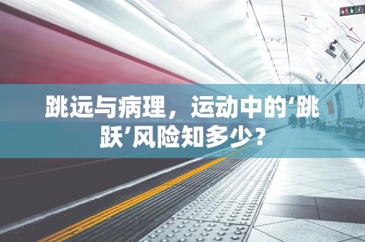 跳远与病理，运动中的‘跳跃’风险知多少？