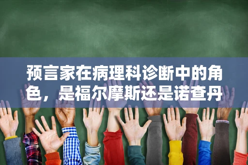 预言家在病理科诊断中的角色，是福尔摩斯还是诺查丹玛斯？