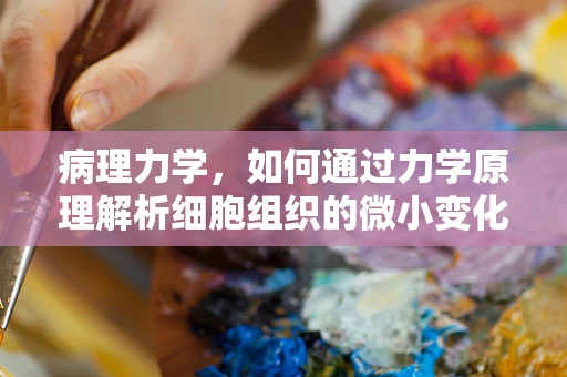 病理力学，如何通过力学原理解析细胞组织的微小变化？