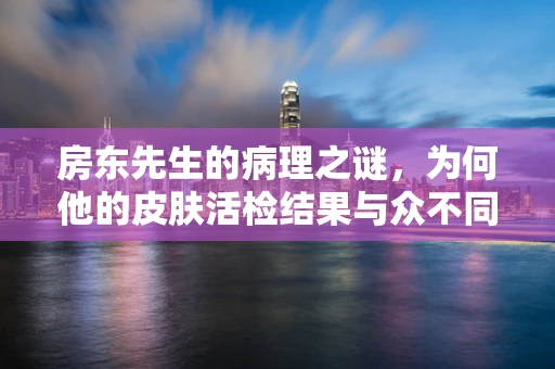 房东先生的病理之谜，为何他的皮肤活检结果与众不同？