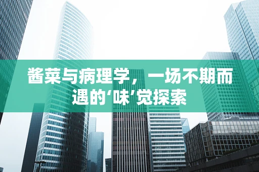 酱菜与病理学，一场不期而遇的‘味’觉探索