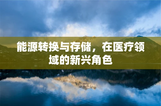 能源转换与存储，在医疗领域的新兴角色