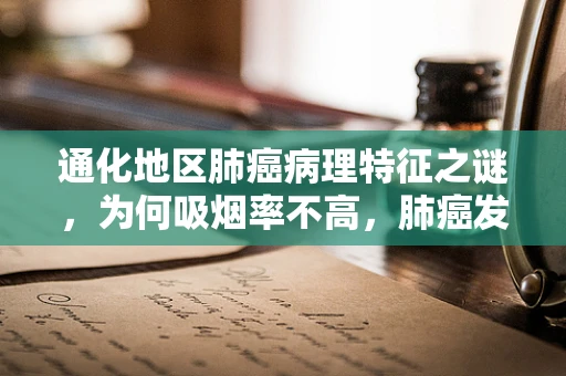 通化地区肺癌病理特征之谜，为何吸烟率不高，肺癌发病率却居高不下？