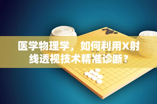 医学物理学，如何利用X射线透视技术精准诊断？