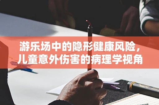 游乐场中的隐形健康风险，儿童意外伤害的病理学视角