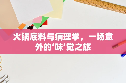 火锅底料与病理学，一场意外的‘味’觉之旅