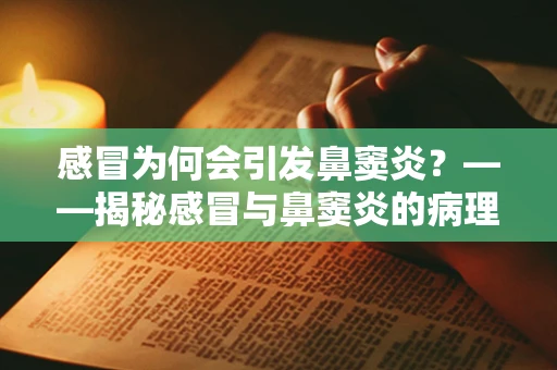 感冒为何会引发鼻窦炎？——揭秘感冒与鼻窦炎的病理关系