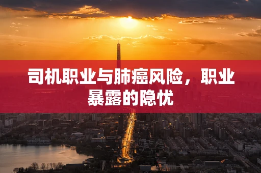 司机职业与肺癌风险，职业暴露的隐忧