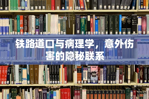 铁路道口与病理学，意外伤害的隐秘联系