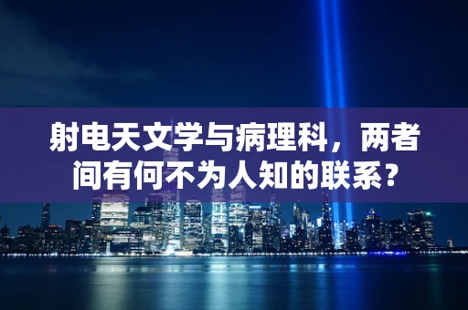 射电天文学与病理科，两者间有何不为人知的联系？