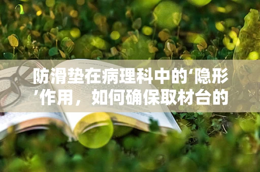 防滑垫在病理科中的‘隐形’作用，如何确保取材台的安全与高效？