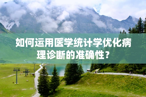 如何运用医学统计学优化病理诊断的准确性？