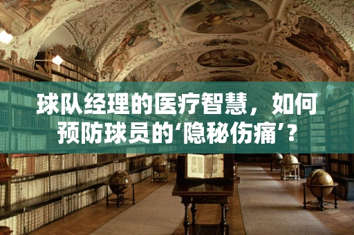 球队经理的医疗智慧，如何预防球员的‘隐秘伤痛’？