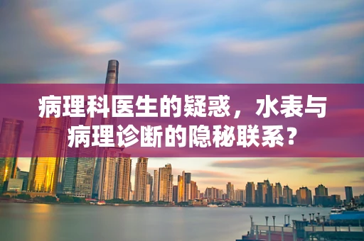 病理科医生的疑惑，水表与病理诊断的隐秘联系？