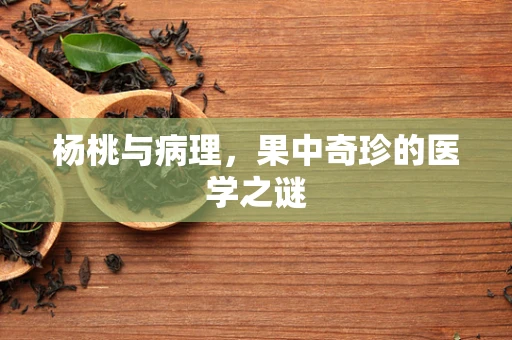 杨桃与病理，果中奇珍的医学之谜