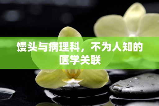 馒头与病理科，不为人知的医学关联