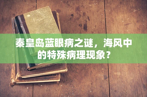 秦皇岛蓝眼病之谜，海风中的特殊病理现象？