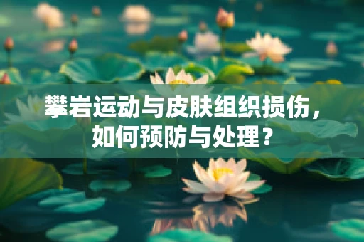 攀岩运动与皮肤组织损伤，如何预防与处理？