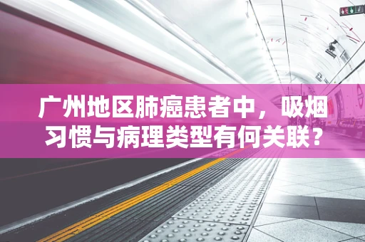 广州地区肺癌患者中，吸烟习惯与病理类型有何关联？