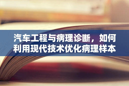 汽车工程与病理诊断，如何利用现代技术优化病理样本的运输与存储？