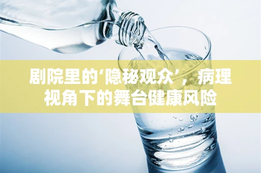 剧院里的‘隐秘观众’，病理视角下的舞台健康风险