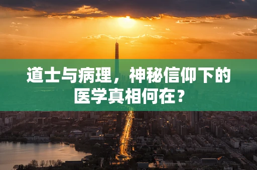 道士与病理，神秘信仰下的医学真相何在？