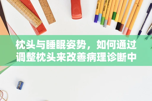 枕头与睡眠姿势，如何通过调整枕头来改善病理诊断中的颈椎健康？