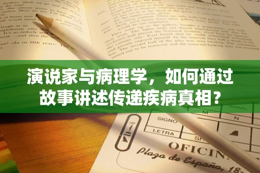 演说家与病理学，如何通过故事讲述传递疾病真相？