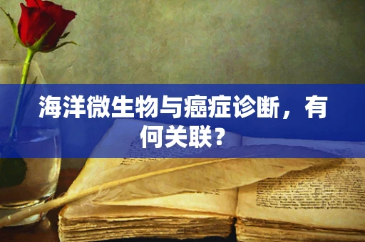 海洋微生物与癌症诊断，有何关联？