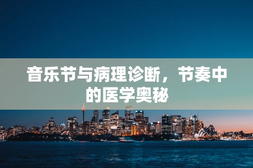 音乐节与病理诊断，节奏中的医学奥秘