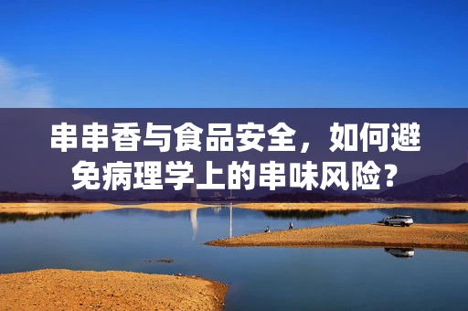串串香与食品安全，如何避免病理学上的串味风险？
