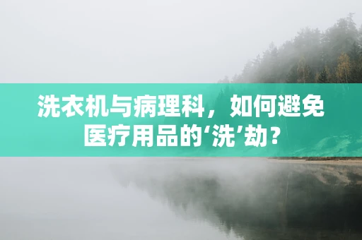 洗衣机与病理科，如何避免医疗用品的‘洗’劫？
