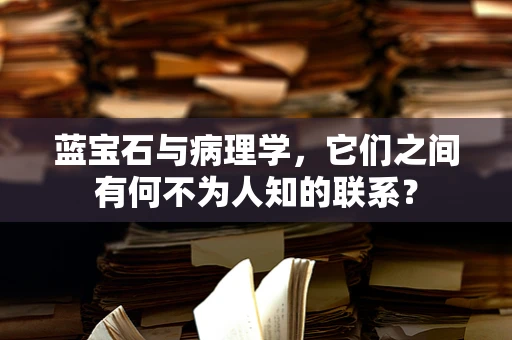 蓝宝石与病理学，它们之间有何不为人知的联系？