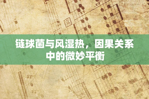 链球菌与风湿热，因果关系中的微妙平衡