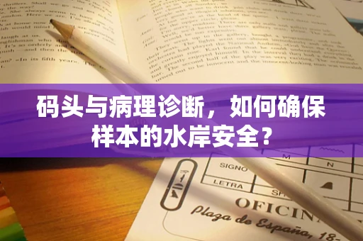 码头与病理诊断，如何确保样本的水岸安全？
