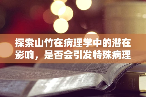 探索山竹在病理学中的潜在影响，是否会引发特殊病理反应？