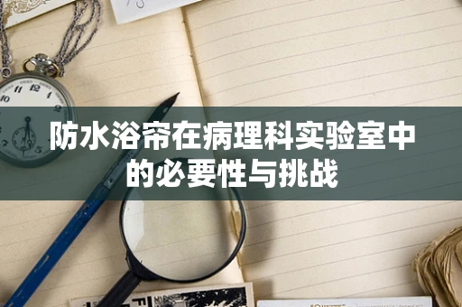 防水浴帘在病理科实验室中的必要性与挑战