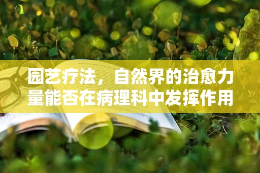 园艺疗法，自然界的治愈力量能否在病理科中发挥作用？