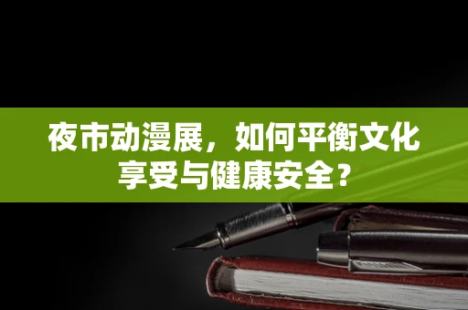 夜市动漫展，如何平衡文化享受与健康安全？