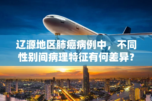 辽源地区肺癌病例中，不同性别间病理特征有何差异？