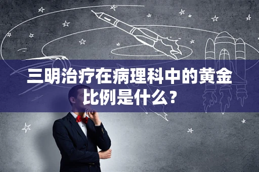 三明治疗在病理科中的黄金比例是什么？