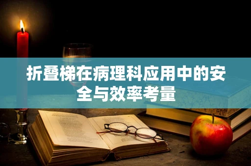 折叠梯在病理科应用中的安全与效率考量