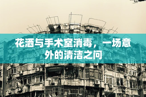 花洒与手术室消毒，一场意外的清洁之问