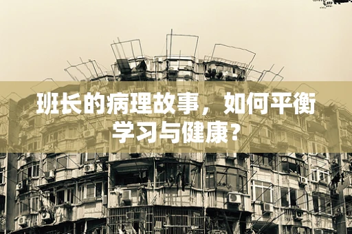 班长的病理故事，如何平衡学习与健康？