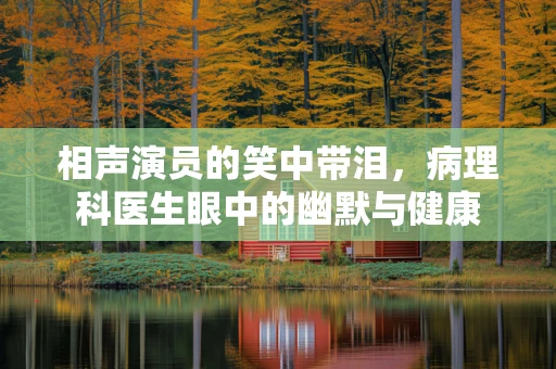 相声演员的笑中带泪，病理科医生眼中的幽默与健康
